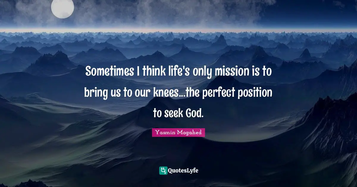Sometimes I think life's only mission is to bring us to our knees...the perfect position to seek God.
