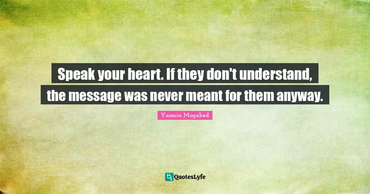 Yasmin Quotes: "Speak your heart. If they don't understand, the message was never meant for them anyway."
