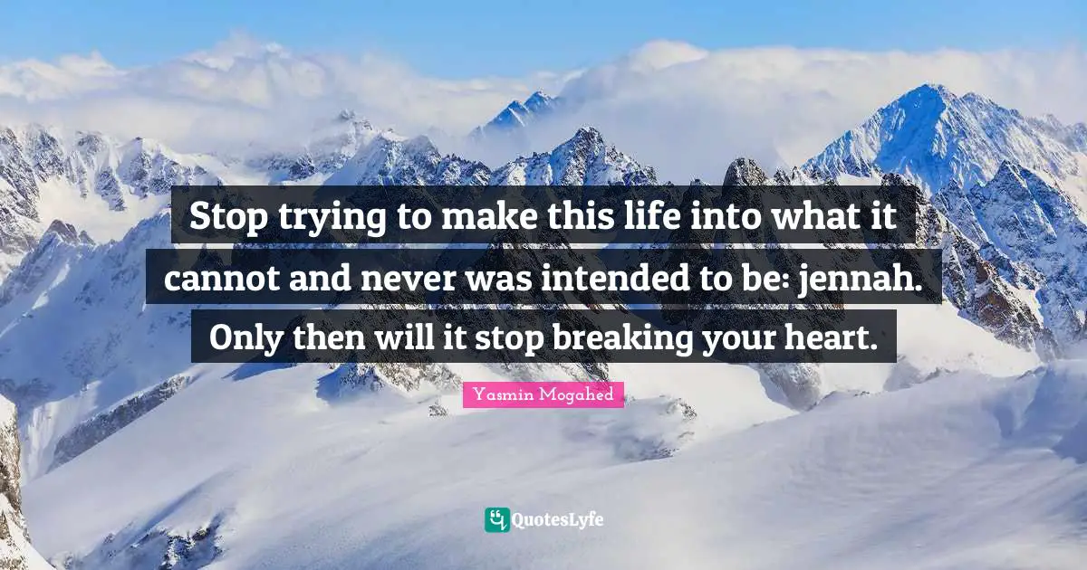 Stop trying to make this life into what it cannot and never was intended to be: jennah. Only then will it stop breaking your heart.