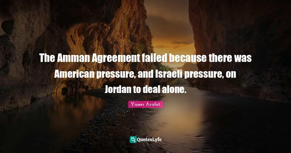 The Amman Agreement failed because there was American pressure, and Israeli pressure, on Jordan to deal alone.