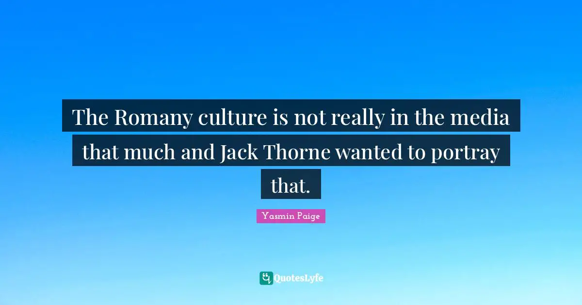 The Romany culture is not really in the media that much and Jack Thorne wanted to portray that.