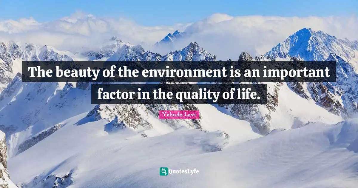 The beauty of the environment is an important factor in the quality of life.