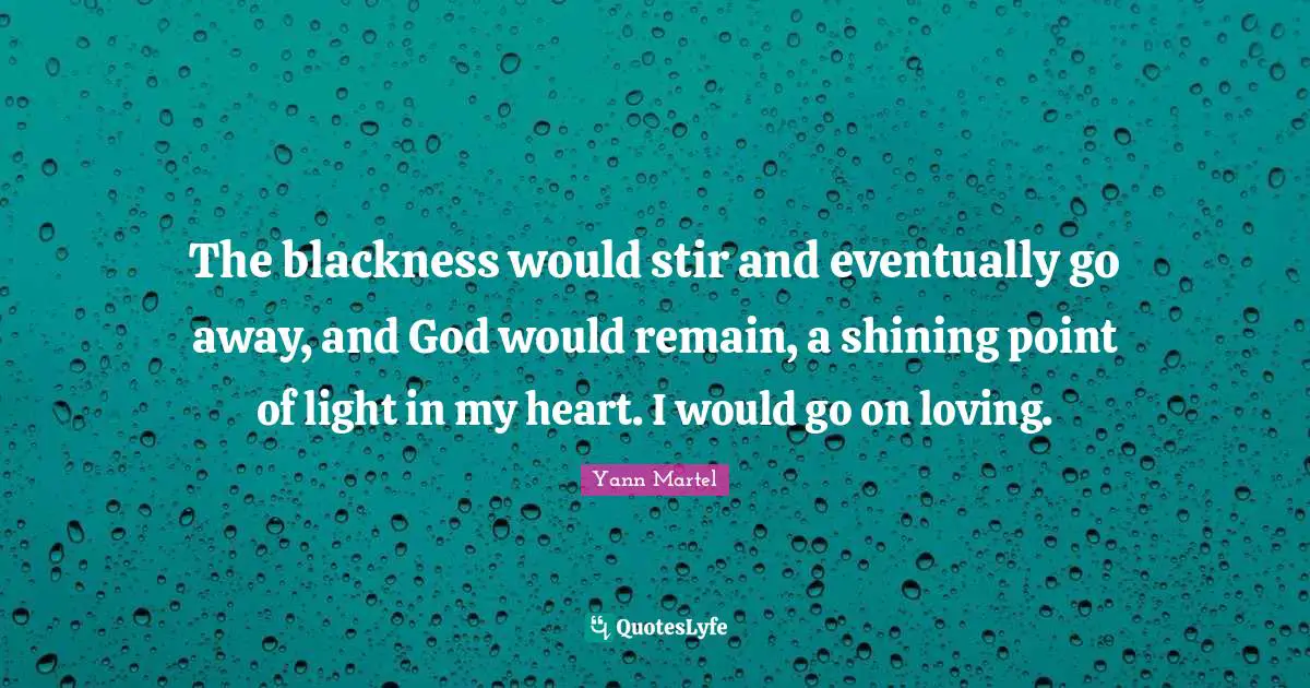 The blackness would stir and eventually go away, and God would remain, a shining point of light in my heart. I would go on loving.