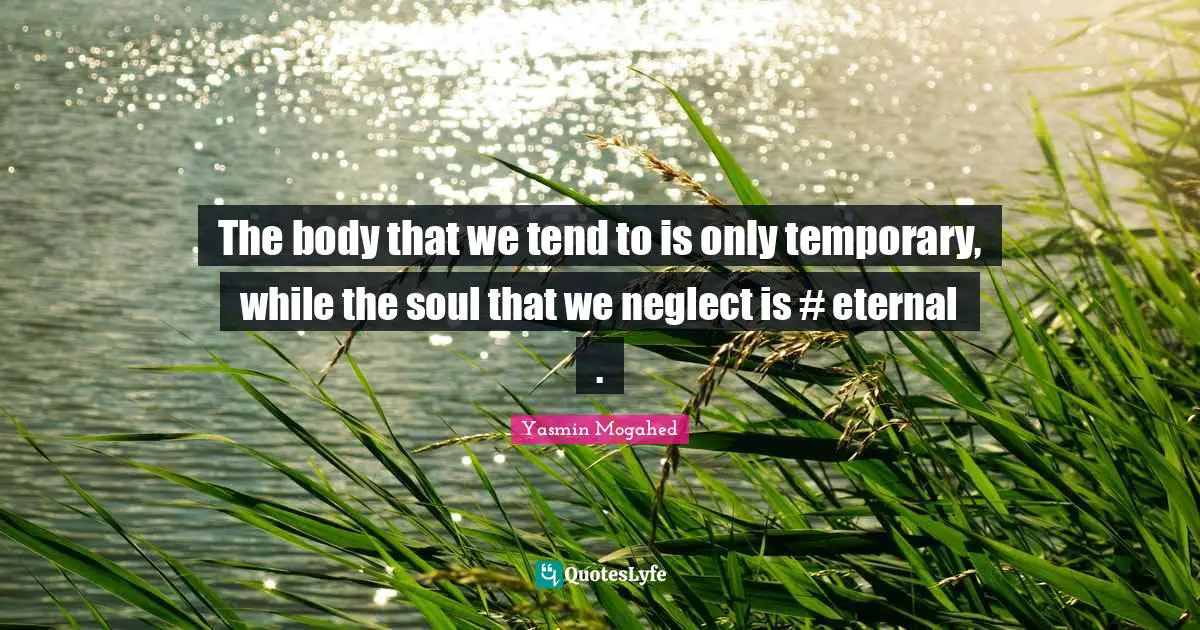 The body that we tend to is only temporary, while the soul that we neglect is #‎ eternal .