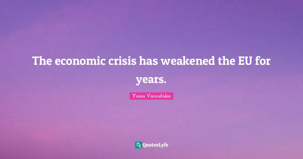 Yanis Varoufakis Quotes: "The economic crisis has weakened the EU for years."