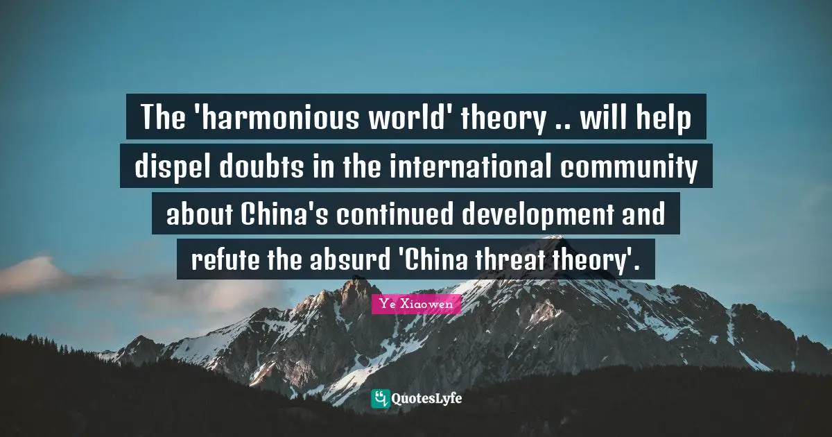 The 'harmonious world' theory .. will help dispel doubts in the international community about China's continued development and refute the absurd 'China threat theory'.