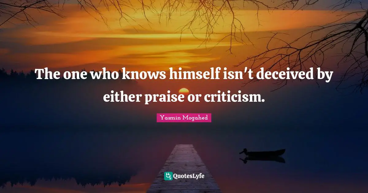 The one who knows himself isn't deceived by either praise or criticism.