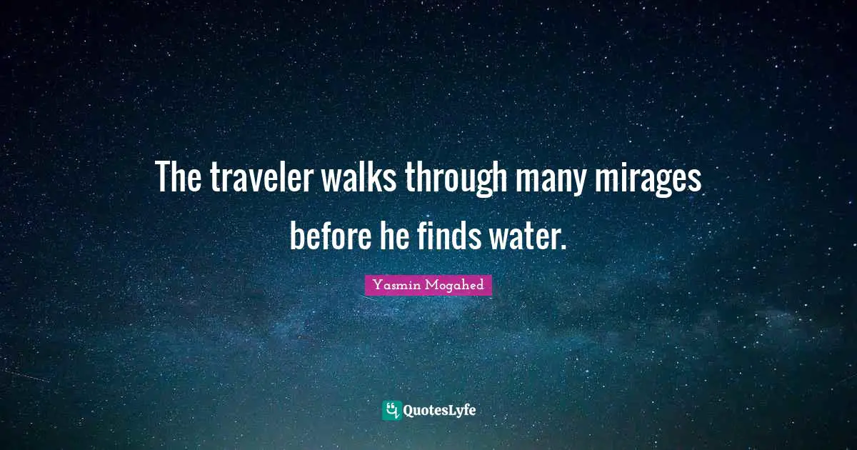 The traveler walks through many mirages before he finds water.