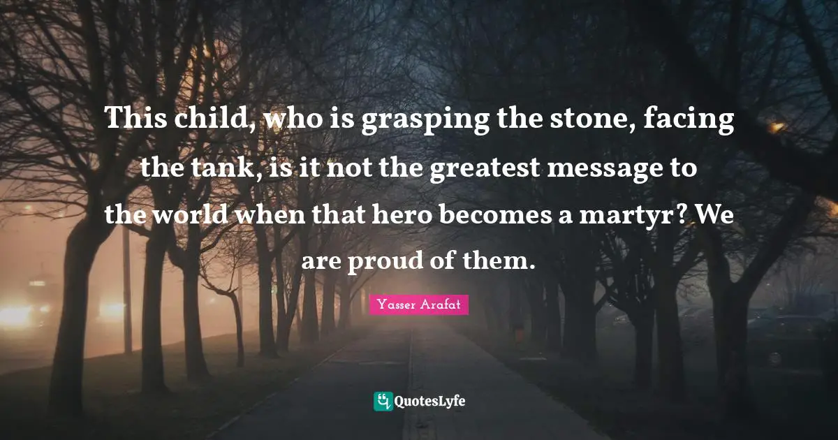 Grasping Quotes: "This child, who is grasping the stone, facing the tank, is it not the greatest message to the world when that hero becomes a martyr? We are proud of them."