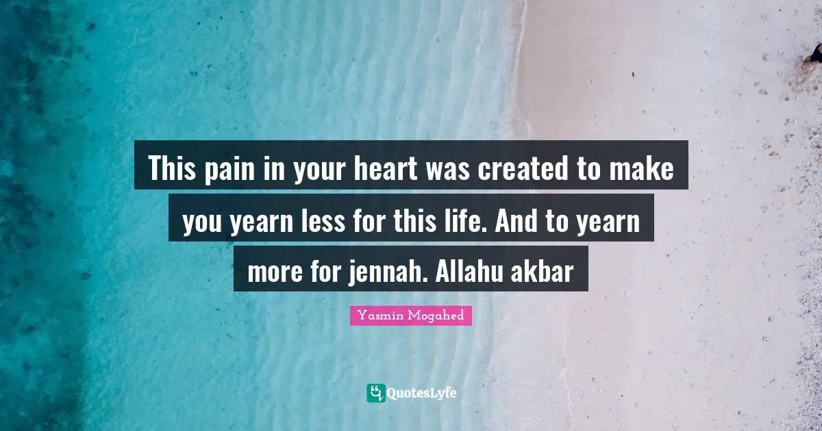 Yasmin Quotes: "This pain in your heart was created to make you yearn less for this life. And to yearn more for jennah. Allahu akbar"