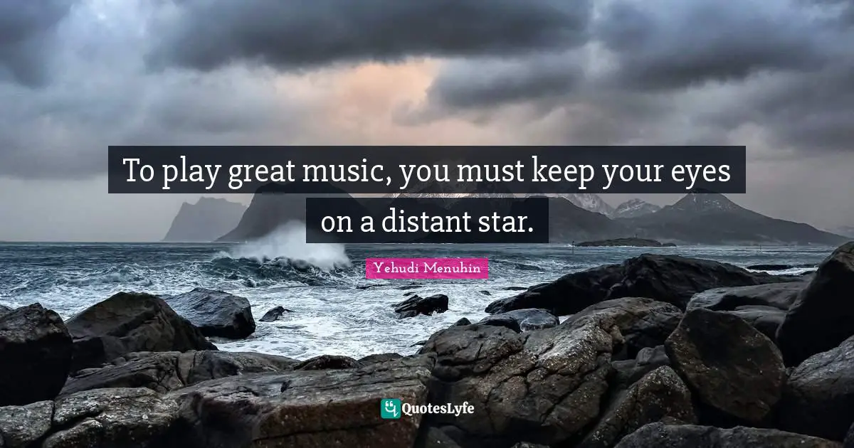 To play great music, you must keep your eyes on a distant star.