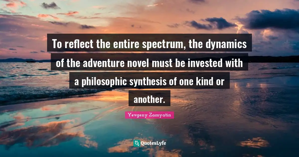 To reflect the entire spectrum, the dynamics of the adventure novel must be invested with a philosophic synthesis of one kind or another.