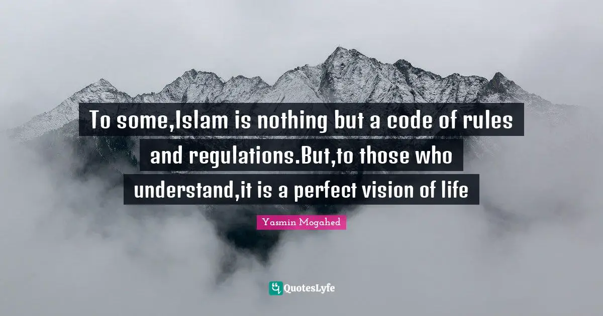 To some,Islam is nothing but a code of rules and regulations.But,to those who understand,it is a perfect vision of life