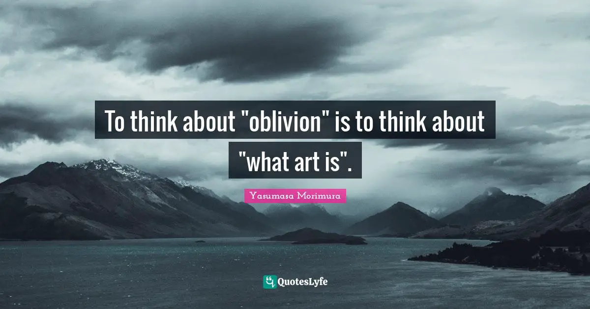 To think about "oblivion" is to think about "what art is".