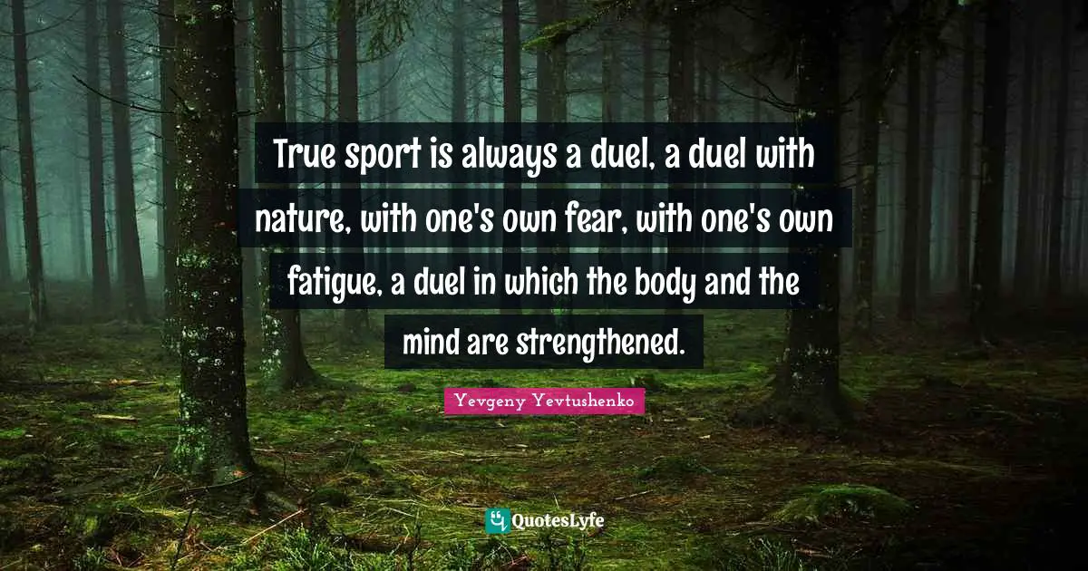 True sport is always a duel, a duel with nature, with one's own fear, with one's own fatigue, a duel in which the body and the mind are strengthened.