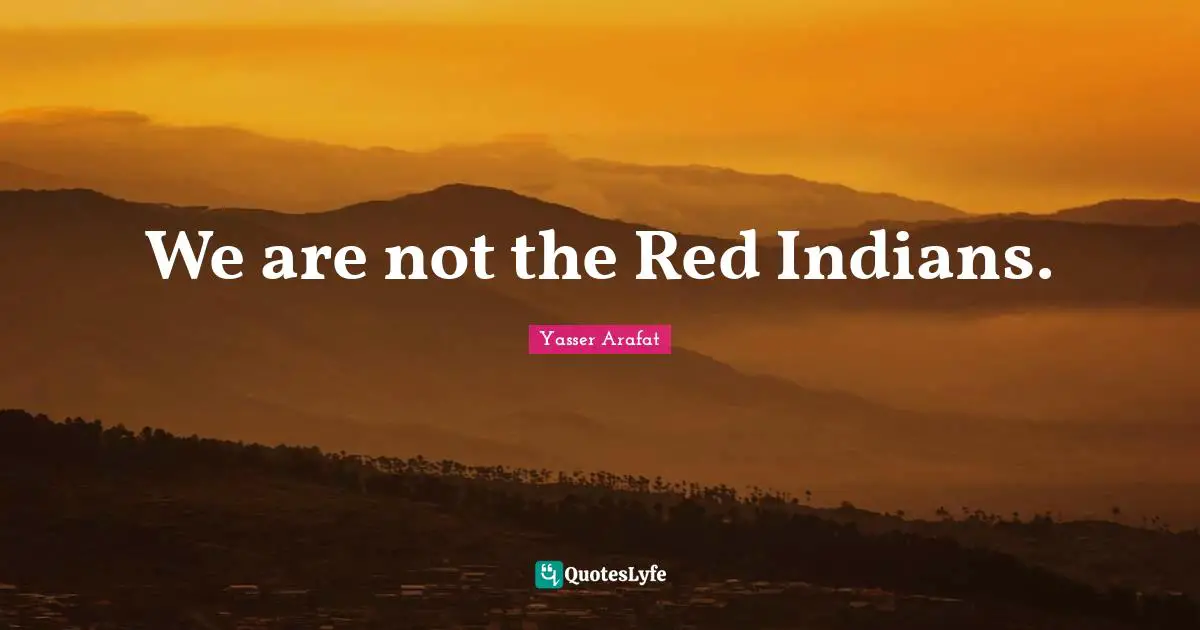 We are not the Red Indians.