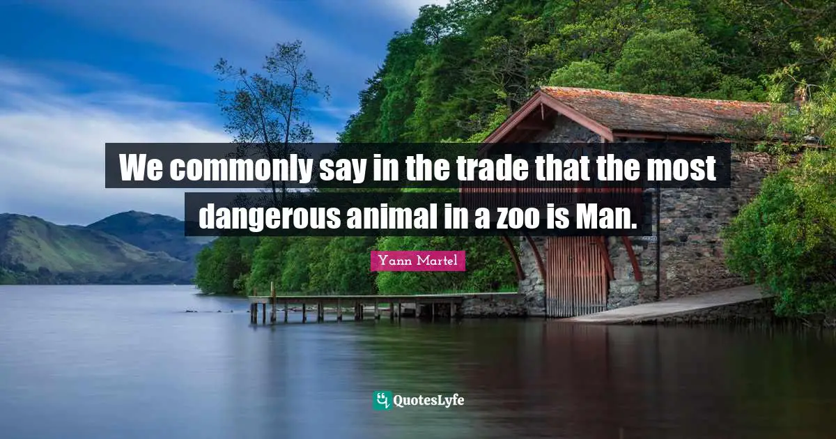 We commonly say in the trade that the most dangerous animal in a zoo is Man.
