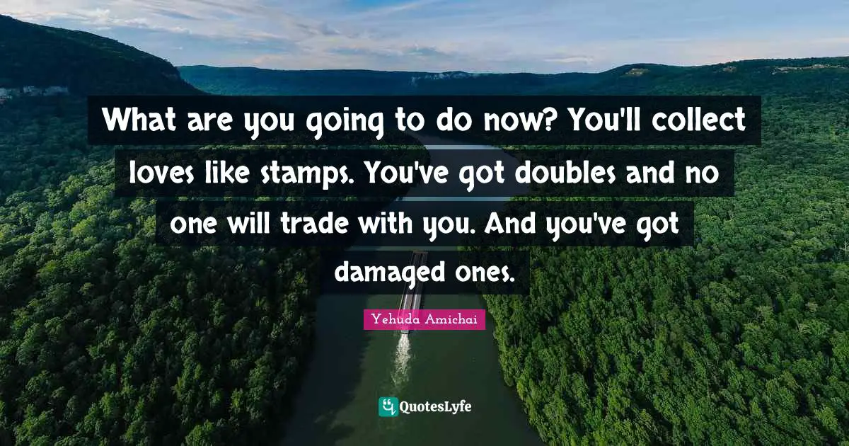 Stamps Quotes: "What are you going to do now? You'll collect loves like stamps. You've got doubles and no one will trade with you. And you've got damaged ones."