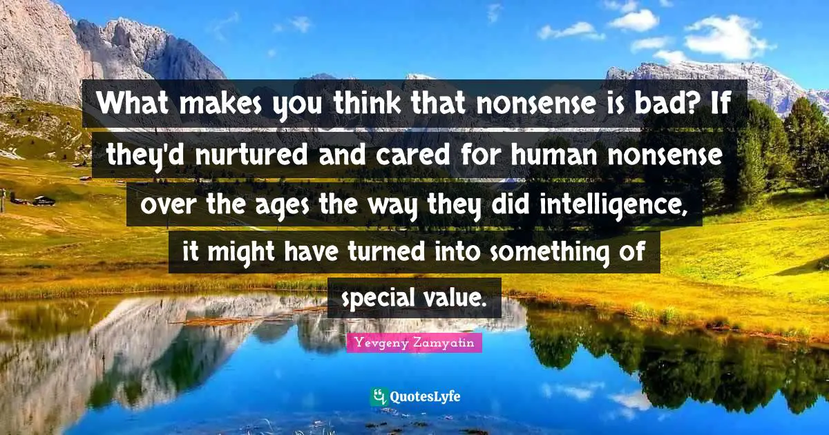 What makes you think that nonsense is bad? If they'd nurtured and cared for human nonsense over the ages the way they did intelligence, it might have turned into something of special value.