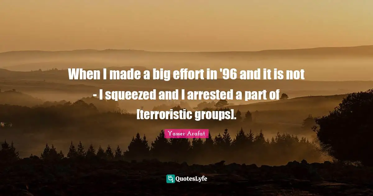 When I made a big effort in '96 and it is not - I squeezed and I arrested a part of [terroristic groups].