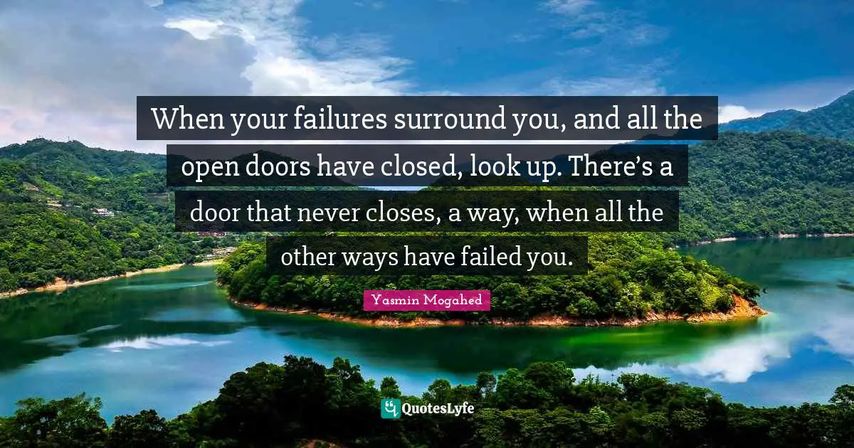 When your failures surround you, and all the open doors have closed, look up. There’s a door that never closes, a way, when all the other ways have failed you.