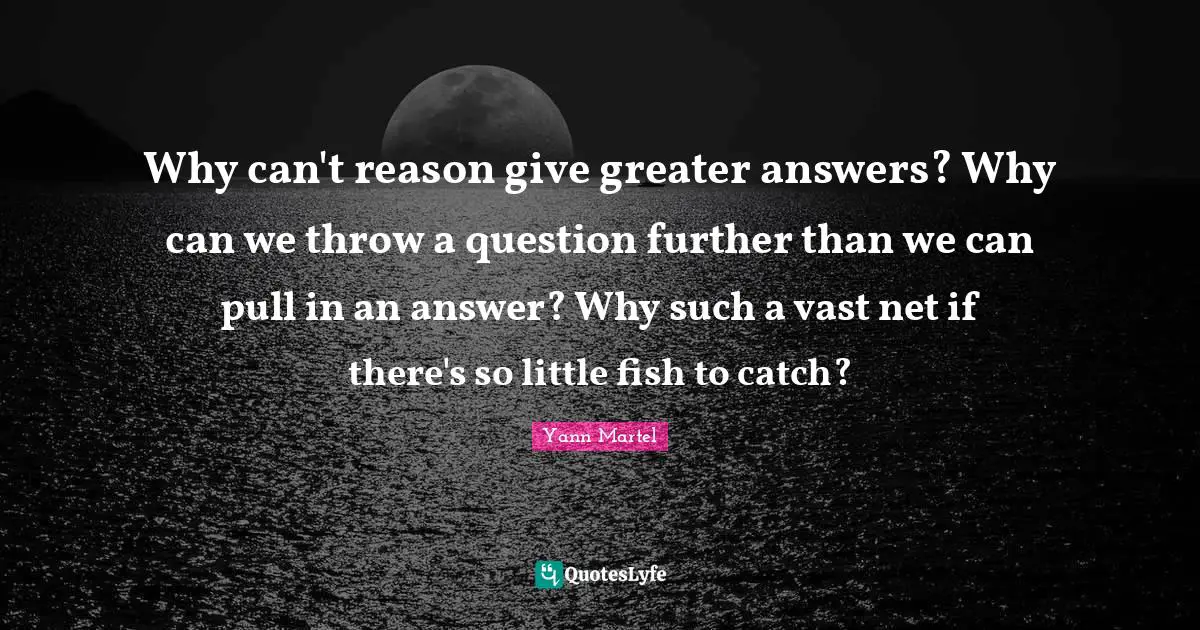 Reptiles Quotes: "Why can't reason give greater answers? Why can we throw a question further than we can pull in an answer? Why such a vast net if there's so little fish to catch?"
