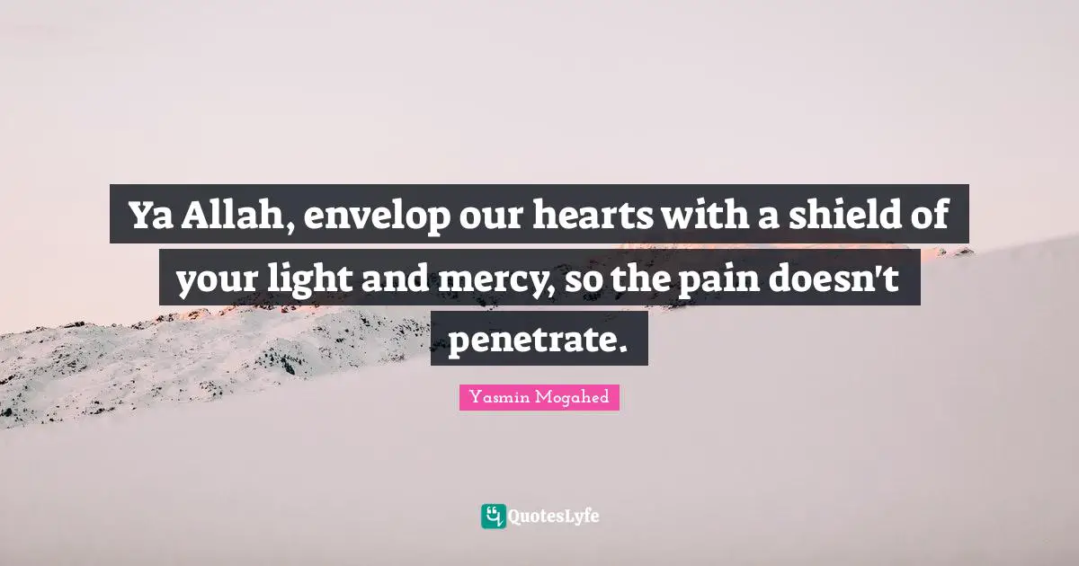 Yasmin Quotes: "Ya Allah, envelop our hearts with a shield of your light and mercy, so the pain doesn't penetrate."
