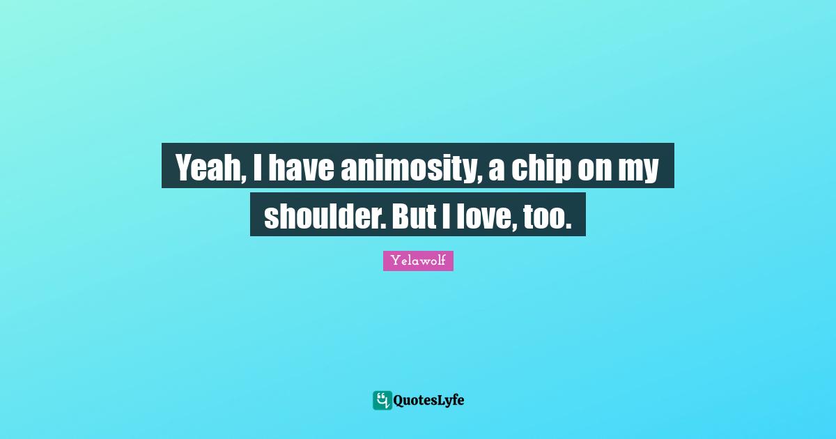 Shoulders Quotes: "Yeah, I have animosity, a chip on my shoulder. But I love, too."