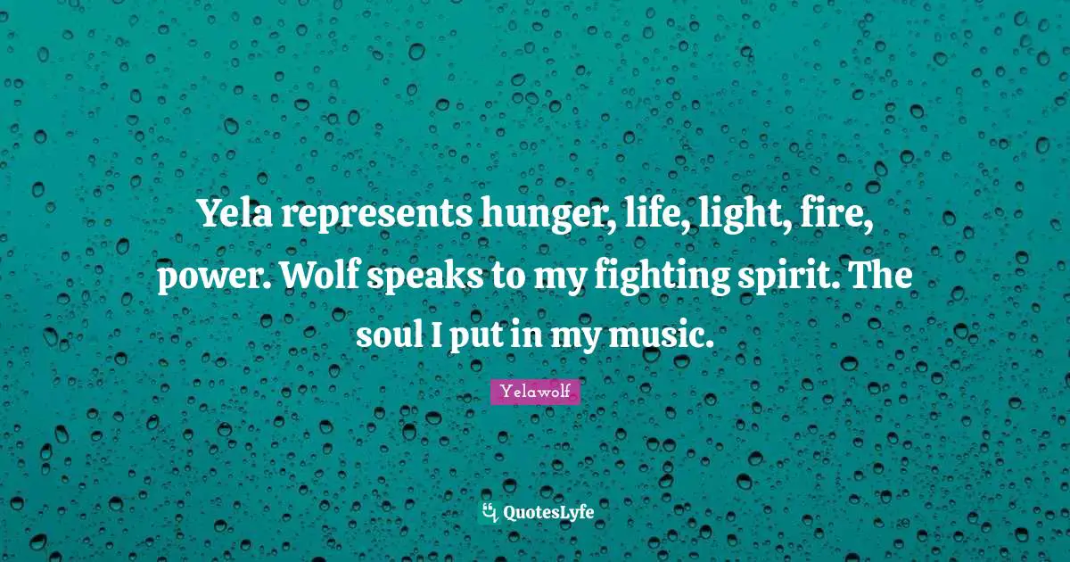 Fighting Spirit Quotes: "Yela represents hunger, life, light, fire, power. Wolf speaks to my fighting spirit. The soul I put in my music."