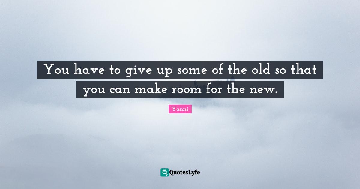 You have to give up some of the old so that you can make room for the new.