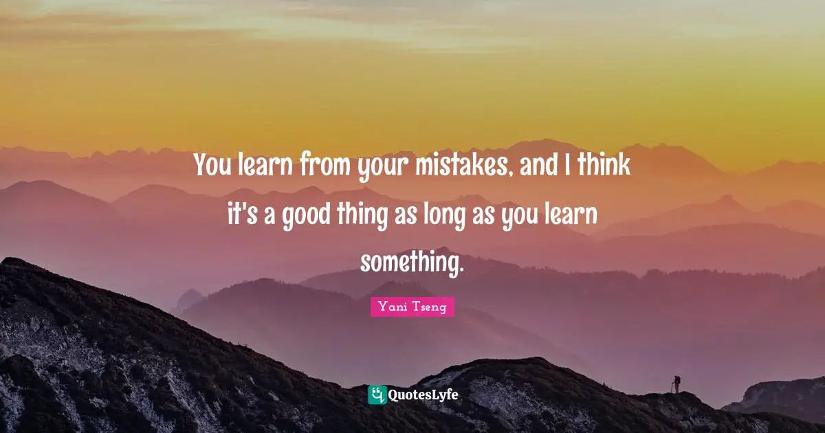 Learn From Your Mistakes Quotes: "You learn from your mistakes, and I think it's a good thing as long as you learn something."