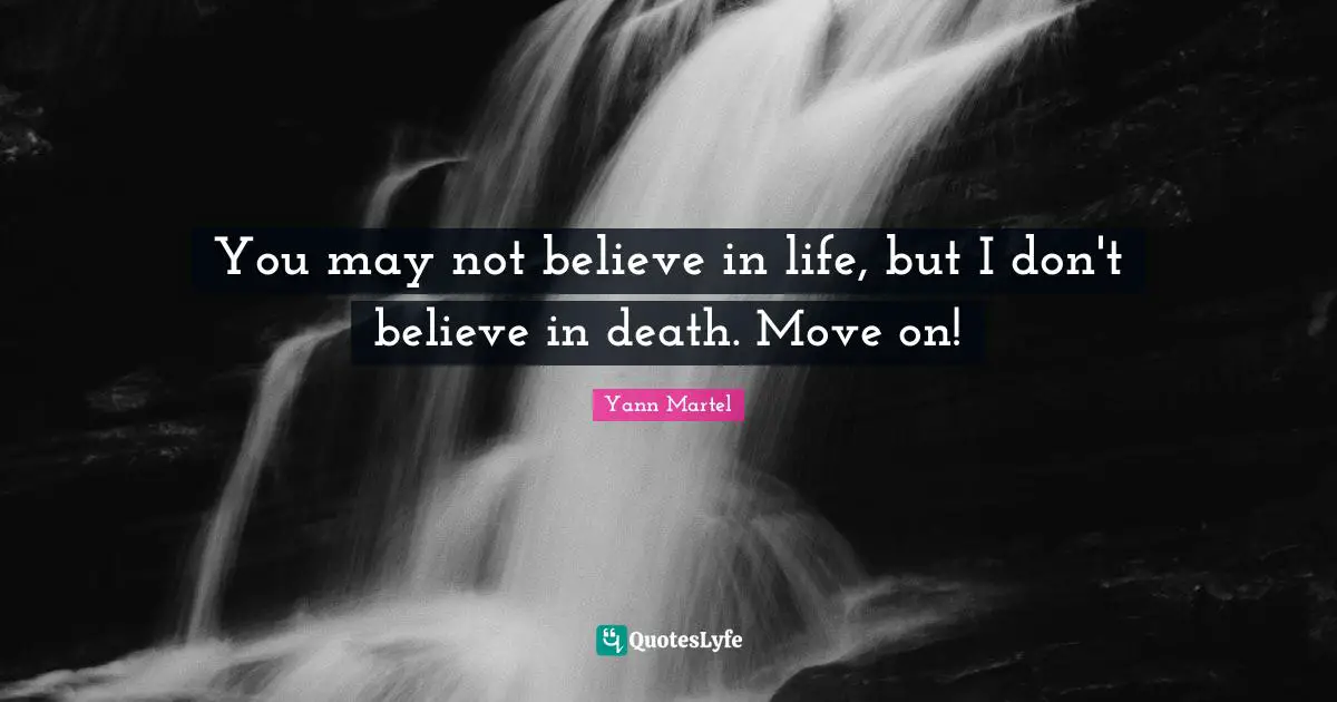 You may not believe in life, but I don't believe in death. Move on!