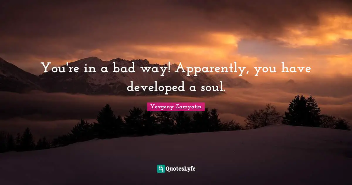 You're in a bad way! Apparently, you have developed a soul.