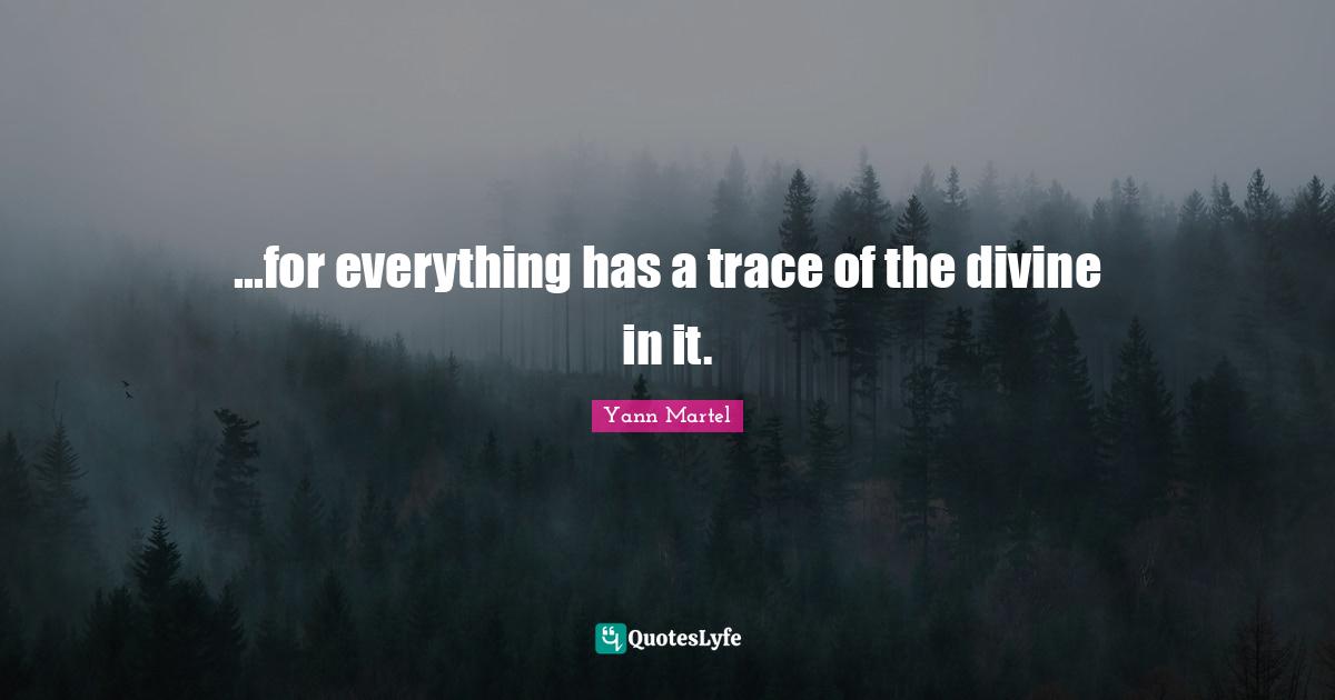 ...for everything has a trace of the divine in it.