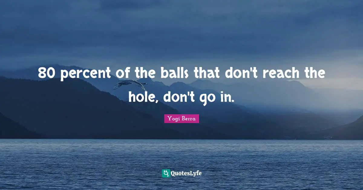 Yogi Berra Quotes: "80 percent of the balls that don't reach the hole, don't go in."