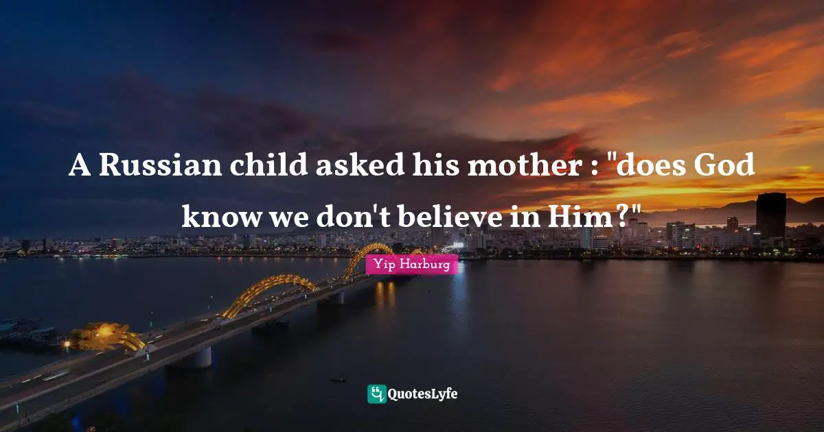 Yip Harburg Quotes: "A Russian child asked his mother : "does God know we don't believe in Him?""