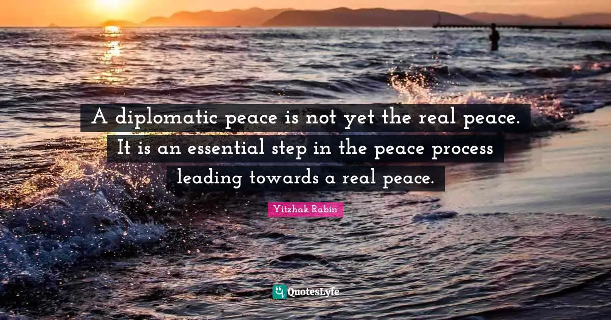 A diplomatic peace is not yet the real peace. It is an essential step in the peace process leading towards a real peace.