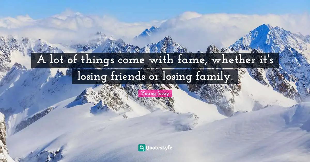 Young Jeezy Quotes: "A lot of things come with fame, whether it's losing friends or losing family."