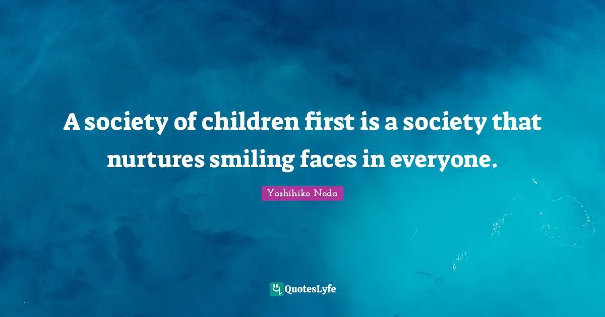 A society of children first is a society that nurtures smiling faces in everyone.