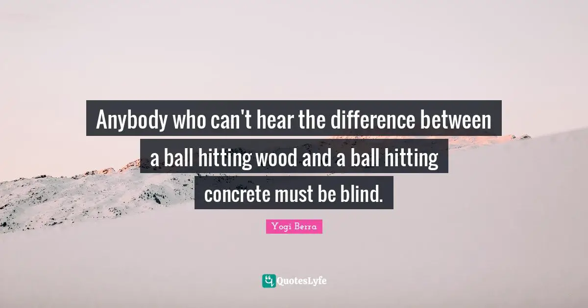 Anybody who can't hear the difference between a ball hitting wood and a ball hitting concrete must be blind.