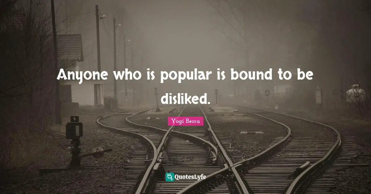 Yogi Berra Quotes: "Anyone who is popular is bound to be disliked."