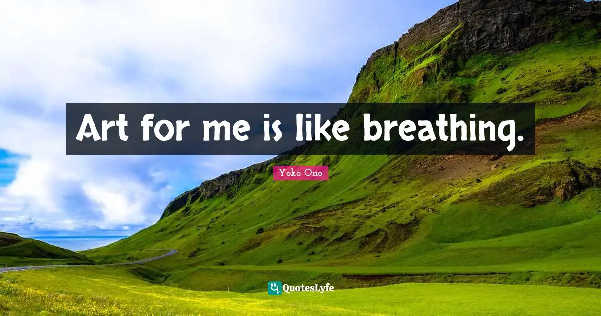 Art for me is like breathing.
