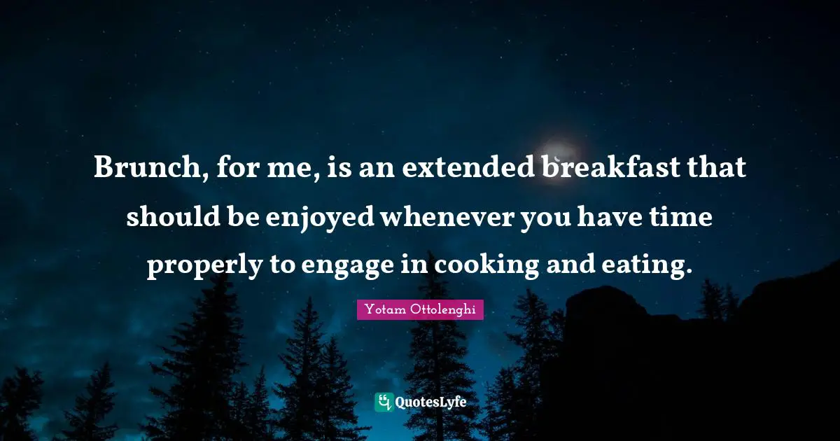 Eating Quotes: "Brunch, for me, is an extended breakfast that should be enjoyed whenever you have time properly to engage in cooking and eating."