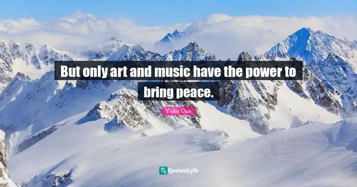 But only art and music have the power to bring peace.