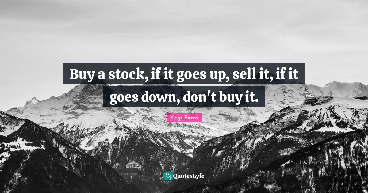 Buy a stock, if it goes up, sell it, if it goes down, don't buy it.