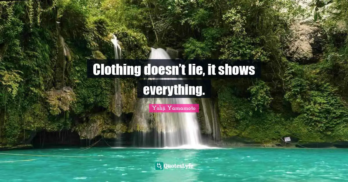 Clothing doesn’t lie, it shows everything.