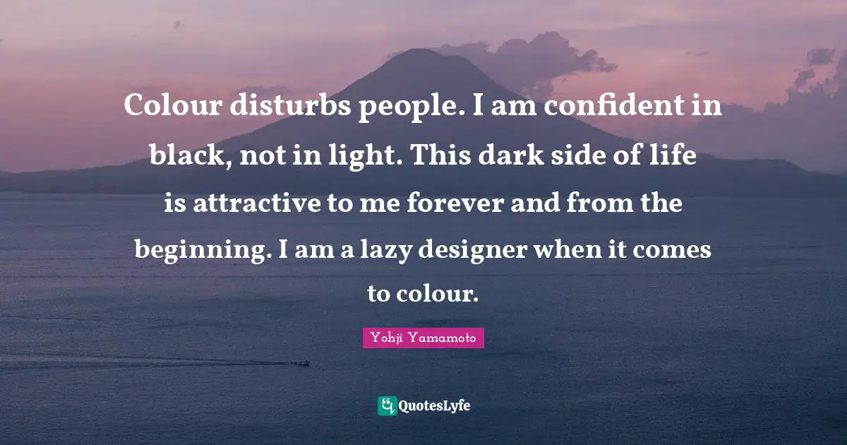 Lazy Quotes: "Colour disturbs people. I am confident in black, not in light. This dark side of life is attractive to me forever and from the beginning. I am a lazy designer when it comes to colour."