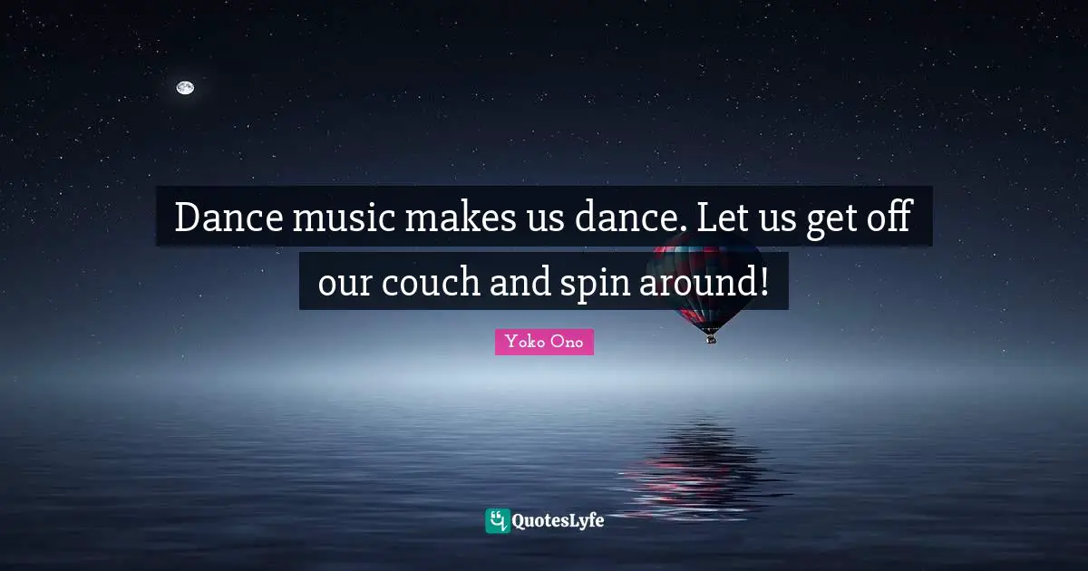 Dance music makes us dance. Let us get off our couch and spin around!