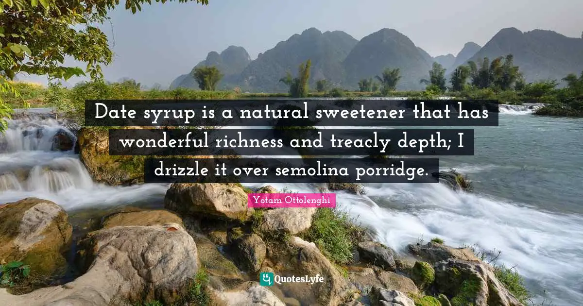 Yotam Ottolenghi Quotes: "Date syrup is a natural sweetener that has wonderful richness and treacly depth; I drizzle it over semolina porridge."
