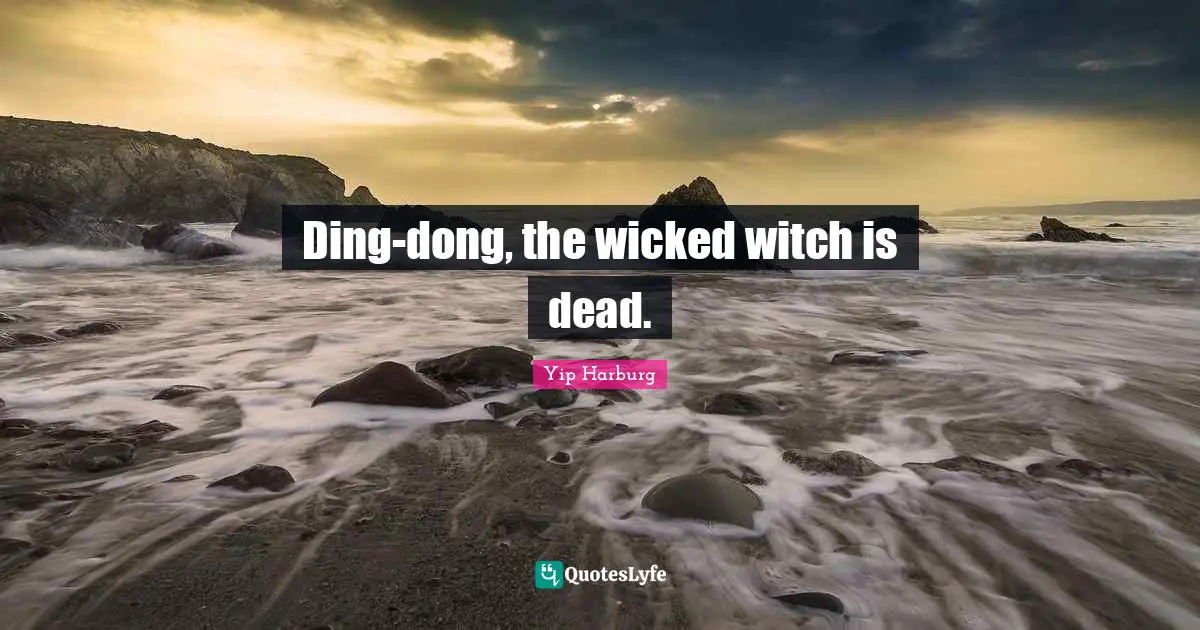 Yip Harburg Quotes: "Ding-dong, the wicked witch is dead."